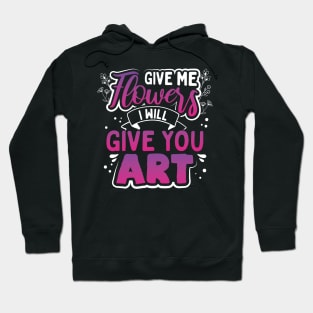 Give Me Flowers I Will Make You Art Hoodie